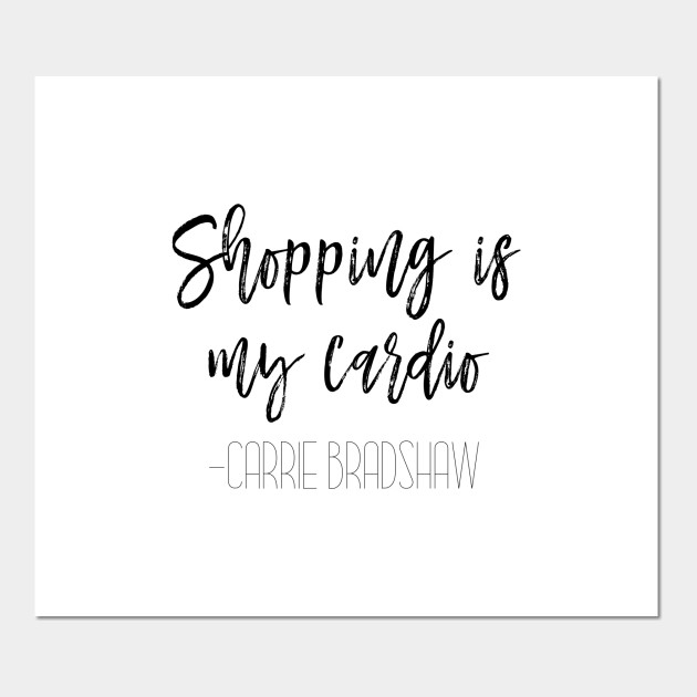 SITC, Carrie Bradshaw Shopping is my cardio Carri Bradshaw Quotes